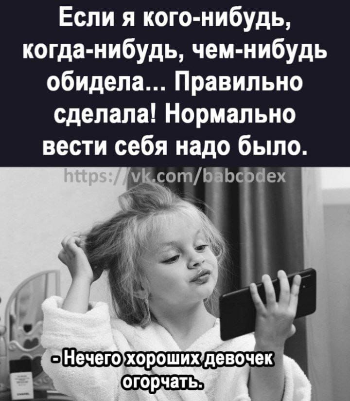 Если я кого нибудь когда нибудь чем нибудь обидела Правильно сделала Нормально вести себя надо было