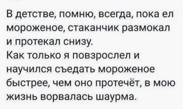 В детстве помню всегда пока ел мороженое стаканчик размокал и протекал снизу Как только я повзрослел и научился съедать мороженое быстрее чем оно протечёт в мою жизнь ворвалась шаурма