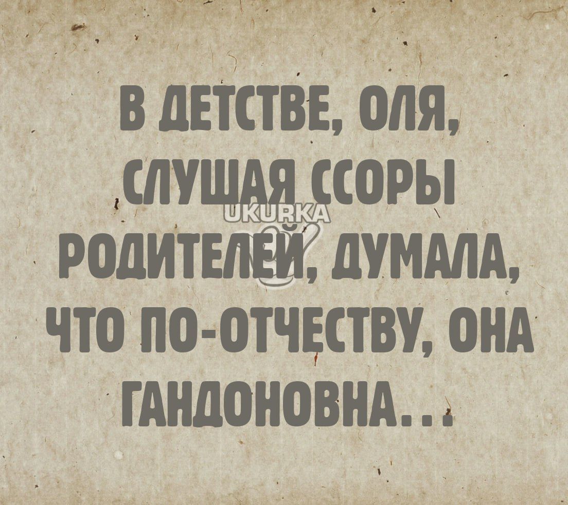 Ч ГМ ч ь В ДЕТСТВЕ ОЛЯ ЛУШАЯ ССОРЫ РОДИТЕЛЕЙ ДУМАЛА что ПО ОТЧЕСТВУ ОНА ГАНДОНОВНА