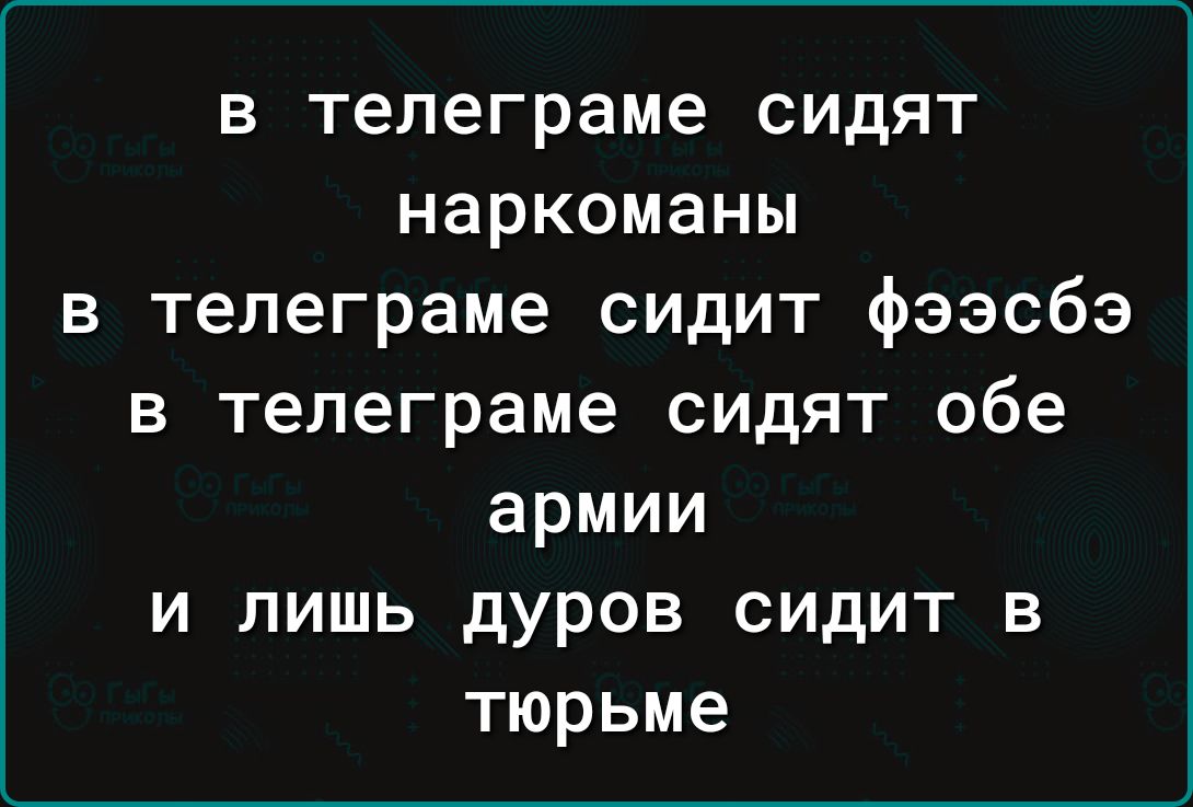 в телеграме сидят наркоманы в телеграме сидит фээсбэ в телеграме сидят обе армии и лишь дуров сидит в тюрьме