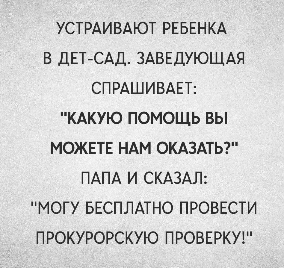 УСТРАИВАЮТ РЕБЕНКА В ДЕТ САД ЗАВЕДУЮЩАЯ СПРАШИВАЕТ КАКУЮ ПОМОЩЬ ВЫ МОЖЕТЕ НАМ ОКАЗАТЬ ПАПА И СКАЗАЛ МОГУ БЕСПЛАТНО ПРОВЕСТИ ПРОКУРОРСКУЮ ПРОВЕРКУ