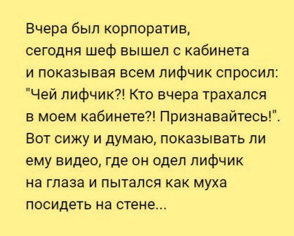 Вчера был корпоратив сегодня шеф вышел с кабинета и показывая всем лифчик спросил Чей лифчик Кто вчера трахался в моем кабинете Признавайтесь Вот сижу и думаю показывать ли ему видео где он одел лифчик на глаза и пытался как муха посидеть на стене