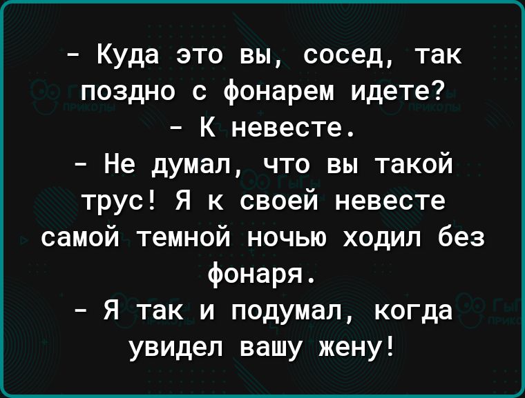 Куда это вы сосед так поздно с фонарем идете К невесте Не думал что вы такой трус Я к своей невесте самой темной ночью ходил без фонаря Я так и подумал когда увидел вашу жену