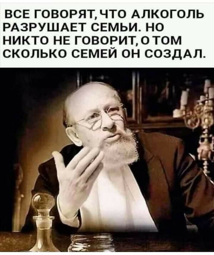 ВСЕ ГОВОРЯТ ЧТО АЛКОГОЛЬ РАЗРУШАЕТ СЕМЬИ НО НИКТО НЕ ГОВОРИТ оТОМ СКОЛЬКО СЕМЕЙ ОН СОЗДАЛ