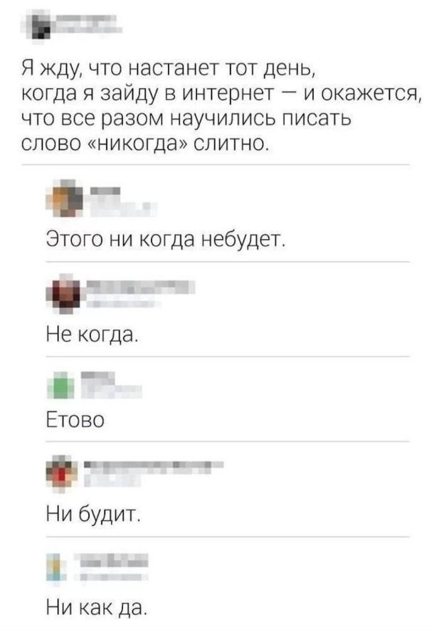 в Я жду что настанет тот день когда я ЗЭЙДУ в интернет и окажется что все разом научились писать слово никогда слитно Этого ни когда небудет 3__7 Не когда Етово ст Ни будит й Ни как да