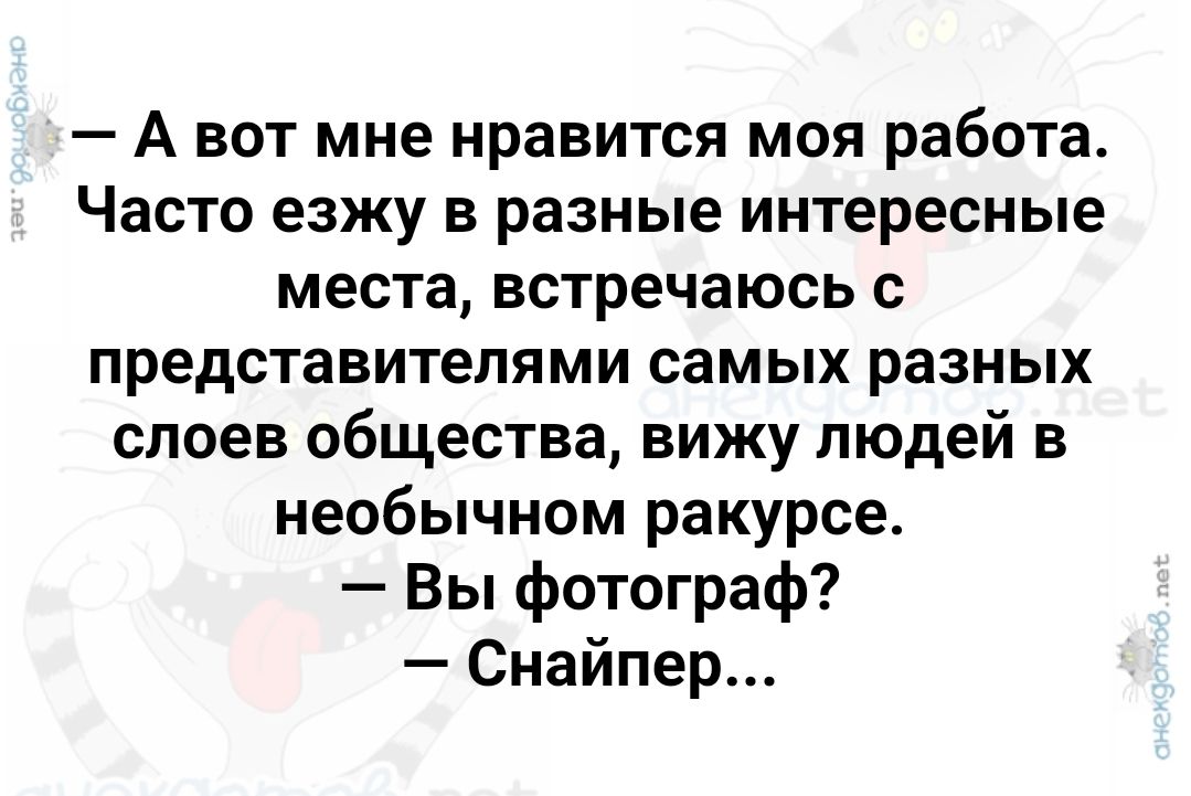 Авот мне нравится моя работа Часто езжу в разные интересные места встречаюсь с представителями самых разных слоев общества вижу людей в необычном ракурсе Вы фотограф Снайпер