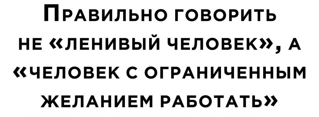 ПРАВИЛЬНО ГОВОРИТЬ НЕ ЛЕНИВЫЙ ЧЕЛОВЕК А ЧЕЛОВЕК С ОГРАНИЧЕННЫМ ЖЕЛАНИЕМ РАБОТАТЬ