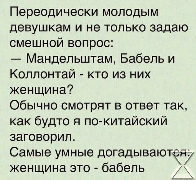 Переодически молодым девушкам и не только задаю смешной вопрос Мандельштам Бабель и Коллонтай кто из них женщина Обычно смотрят в ответ так как будто я по китайский заговорил Самые умные догадываютея женщина это бабель