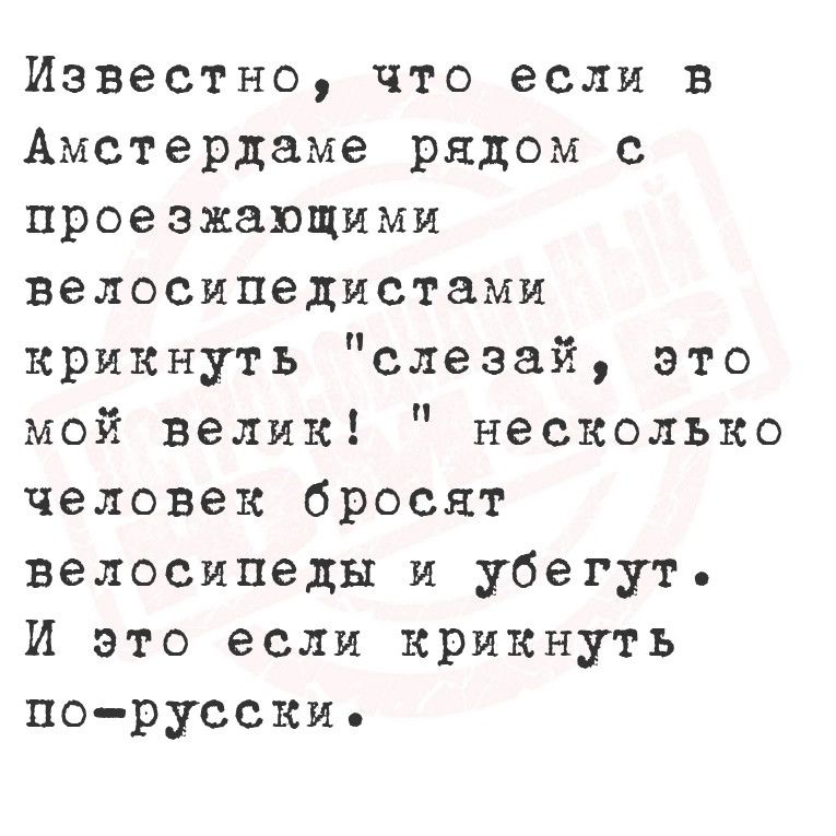 Известно что если в Амстердаме рядом с проезжающими велосипедистами крикнуть слезай это мой велик несколько человек бросят велосипеды и убегут И это если крикнуть по русски