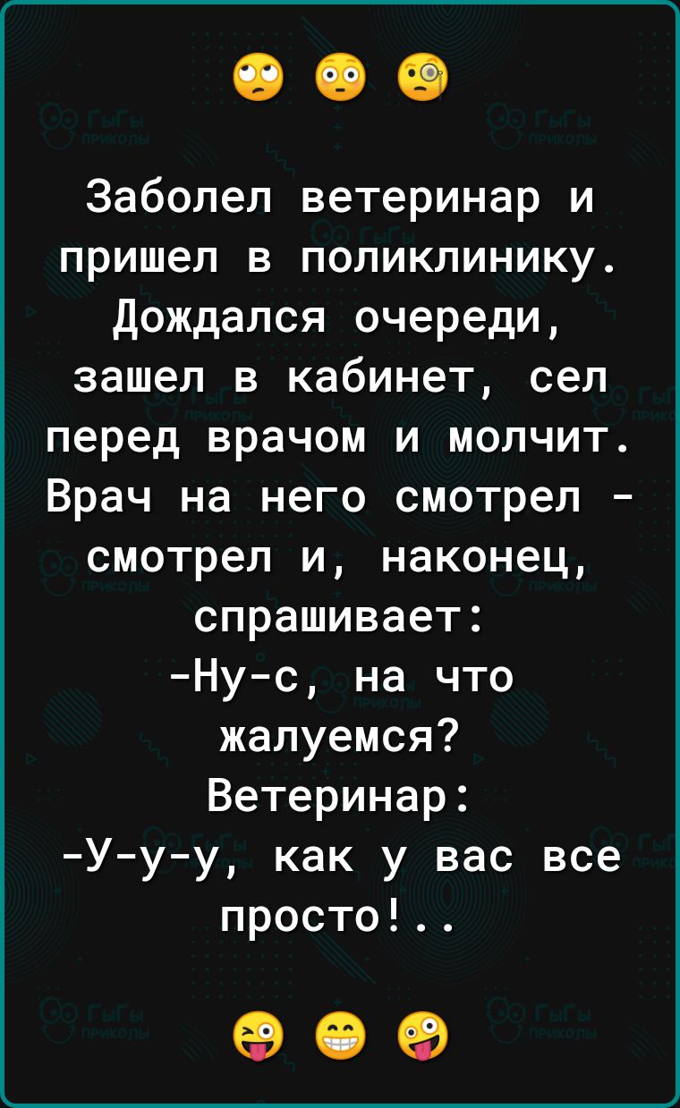 Заболел ветеринар и пришел в поликлинику Дождался очереди зашел в кабинет сел перед врачом и молчит Врач на него смотрел смотрел и наконец спрашивает Ну с на что жалуемся Ветеринар У у у как у вас все просто ее