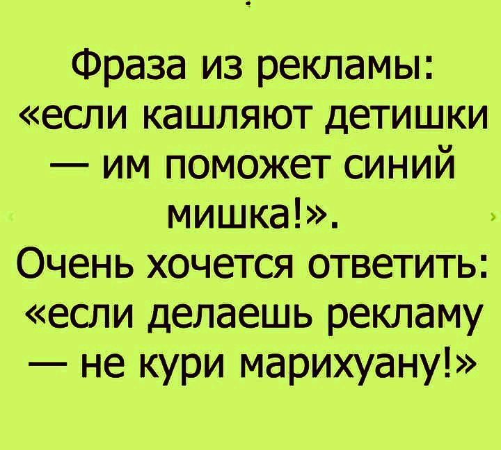 Фраза из рекламы если кашляют детишки им поможет синий мишка Очень хочется ответить если делаешь рекламу не кури марихуану