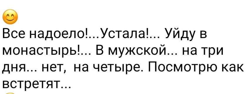 Все надоелоУстала Уйду в монастырьы В мужской на три дня нет на четыре Посмотрю как встретят