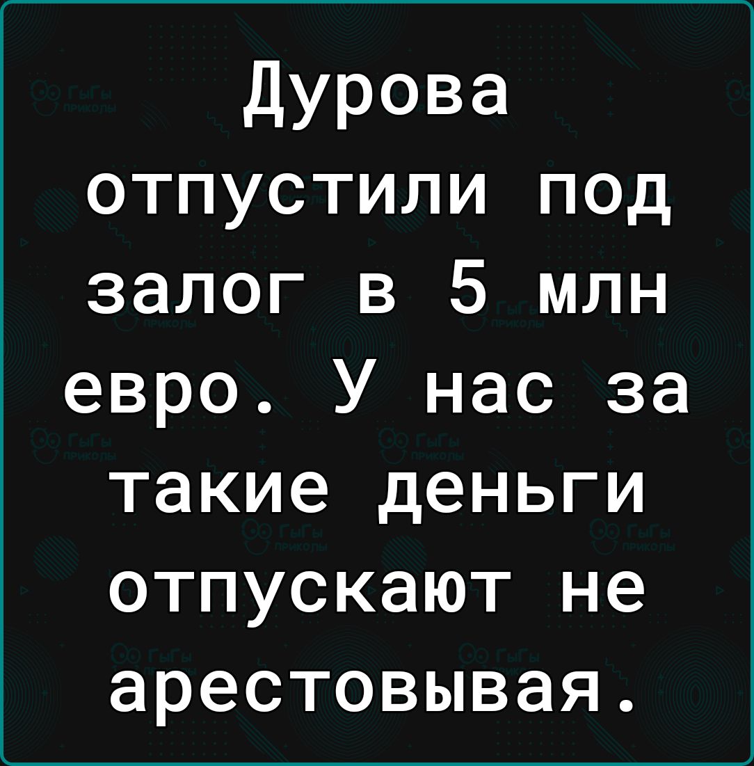 Дурова отпустили под залог в 5 млн евро У нас за такие деньги отпускают не ТеТ Тей Ко 1 11 1 й