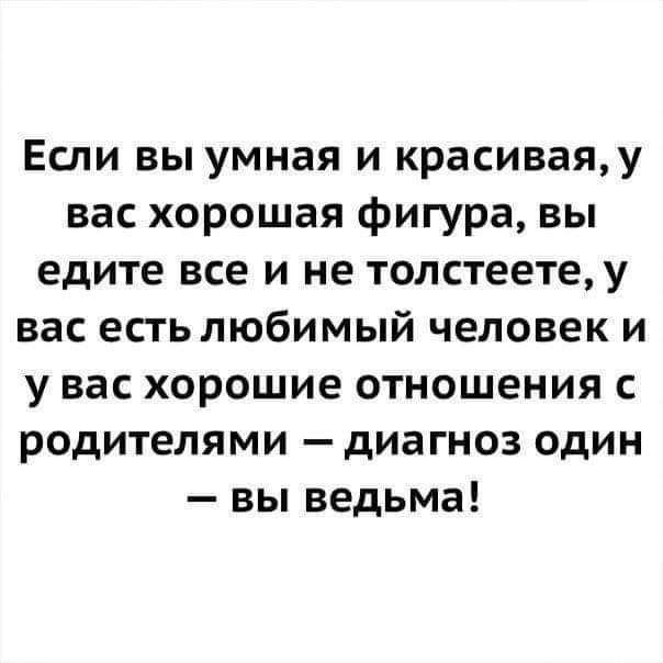 Если вы умная и красивая у вас хорошая фигура вы едите все и не толстеете у вас есть любимый человек и у вас хорошие отношения с родителями диагноз один вы ведьма