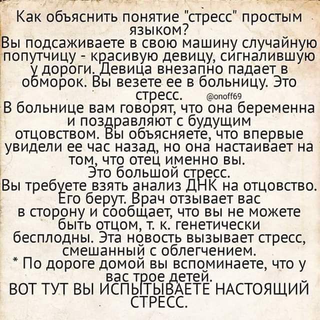 ы офч УРг анн Как объяснить понятие сгресс простым ЯЗЫКОМ ы подсаживаете в свою машину случайную попутчицу красивую девицу сигналившую до роги Девица внезапно падает в обморок Вы везете ее в больницу Это стресс опой69 В больнице вам говорят что она беременна и позёравляют с будущим отцовством Вы объясняете что впервые увидели ее час назад но она настаивает на том что отец именно вы Это большой стр