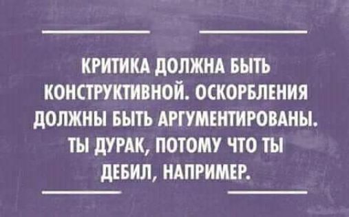 КРИТИКА ДОЛЖНА БЫТЬ КОНСТРУКТИВНОЙ ОСКОРБЛЕНИЯ ДОЛЖНЫ БЫТЬ АРГУМЕНТИРОВАНЫ ТЫ ДУРАК ПОТОМУ ЧТО ТЫ ДЕБИЛ НАПРИМЕР