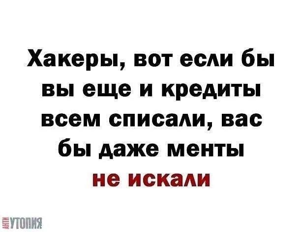 Хакеры вот если бы вы еще и кредиты всем списали вас бы даже менты не искали