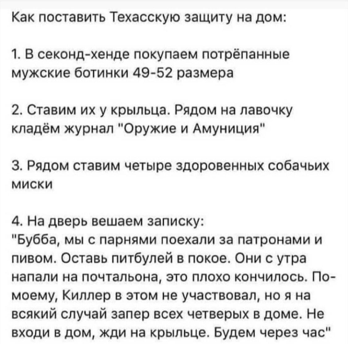 Как поставить Техасскую защиту на дом 1 В секонд хенде покупаем потрёпанные мужские ботинки 49 52 размера 2 Ставим их у крыльца Рядом на лавочку кладём журнал Оружие и Амуниция 3 Рядом ставим четыре здоровенных собачьих миски 4 На дверь вешаем записку Бубба мы с парнями поехали за патронами и пивом Оставь питбулей в покое Они с утра напали на почтальона это плохо кончилось По моему Киллер в этом н