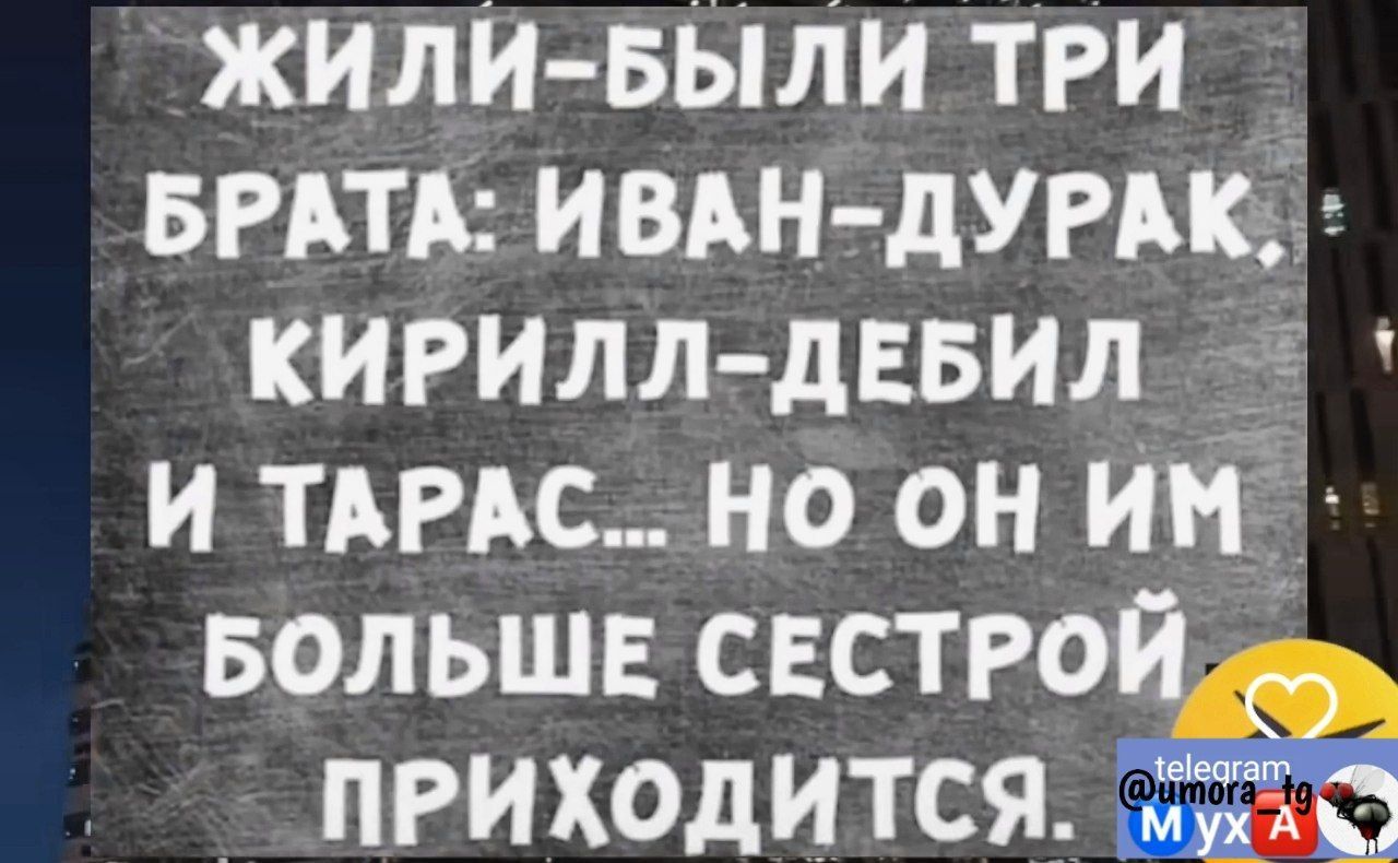 ЖИЛИ БЫЛИ ТРИ БРАТА ИВАН ДУРАК КИРИЛЛ ДЕБИЛ_ И ТАРАС НО ОН ИМ БОЛЬШЕ снстро ПРИХОДИТСЯ 555