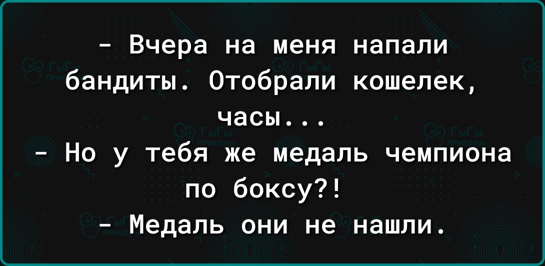 Вчера на меня напали бандиты Отобрали кошелек часы Но у тебя же медаль чемпиона по боксу Медаль они не нашли