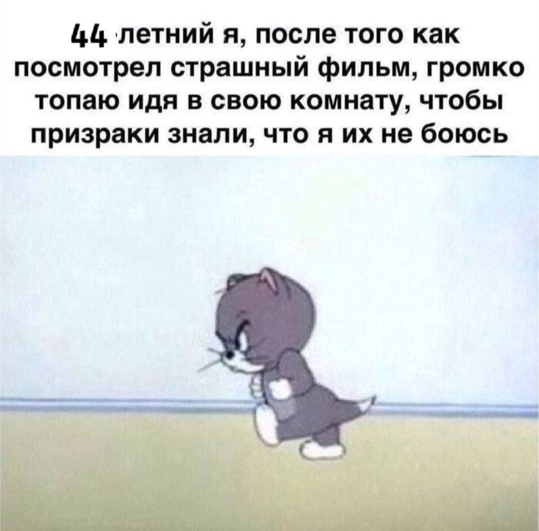 44 летний я после того как посмотрел страшный фильм громко топаю идя в свою комнату чтобы призраки знали что я их не боюсь