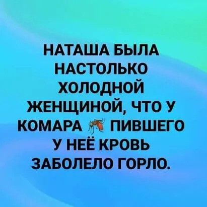 НАТАША БЫЛА НАСТОЛЬКО хХОлОдНОЙ ЖЕНЩИНОЙ ЧТО У КОМАРА ПИВШЕГО У НЕЁ КРОВЬ ЗАБОЛЕЛО ГОРЛО