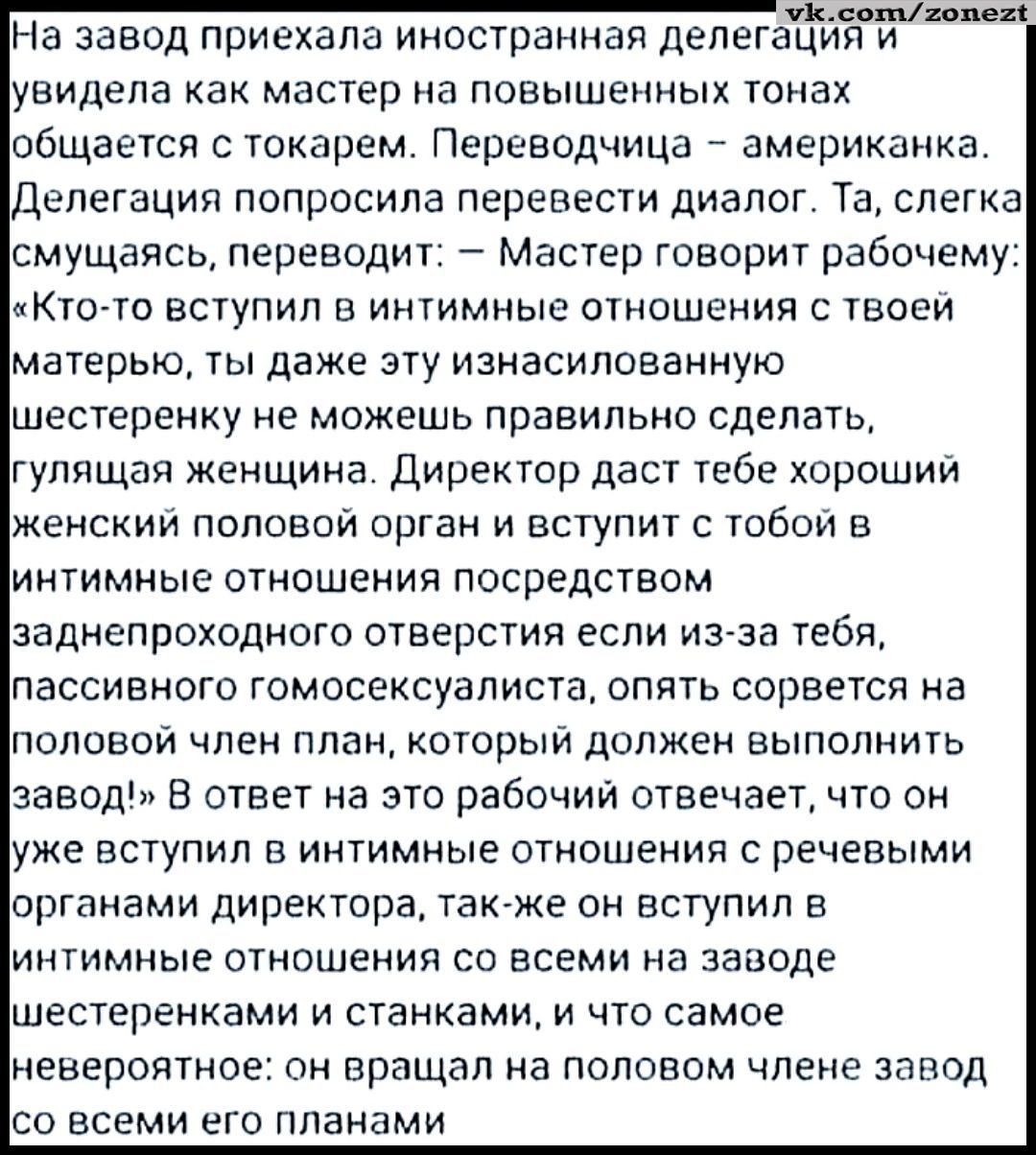 АУа узайнанннини На завод приехала иностранная делегация и увидела как мастер на повышенных тонах общается с токарем Переводчица американка ДЕПЕГЗЦИЯ попросила перевести диалог Та слегка смущаясь переводит Мастер говорит рабочему Кто то вступил в интимные отношения с твоей матерью ты даже эту изнасилованную шестеренку не можешь правильно сделать гулящая женщина Директор даст тебе хороший женский п