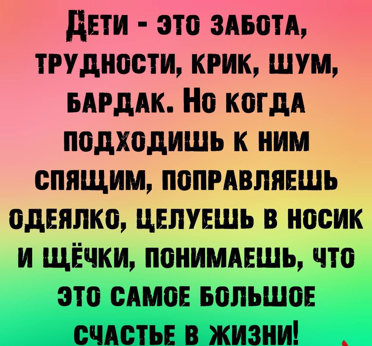 ДЕТИ ЭТО ЗАБОТА ТРУДНОСТИ КРИК ШУМ БАРДАК Но КоГДА подходиШЬ К НИМ СПЯЩИМ ПОПРАВЛЯЕШЬ ОДЕЯЛКО ЦЕЛУЕШЬ В НОСИК И ЩЁЧКИ ПОНИМАЕШЬ ЧТо ЭТО САМОЕ БОЛЬШОЕ СЧАСТЬЕ В ЖИЗНИ