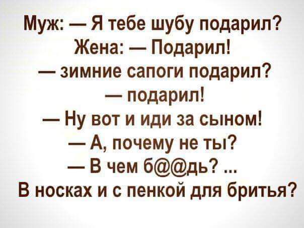 Муж Я тебе шубу подарил Жена Подарил зимние сапоги подарил подарил Ну вот и иди за сыном А почему не ты В чем бдь В носках и с пенкой для бритья