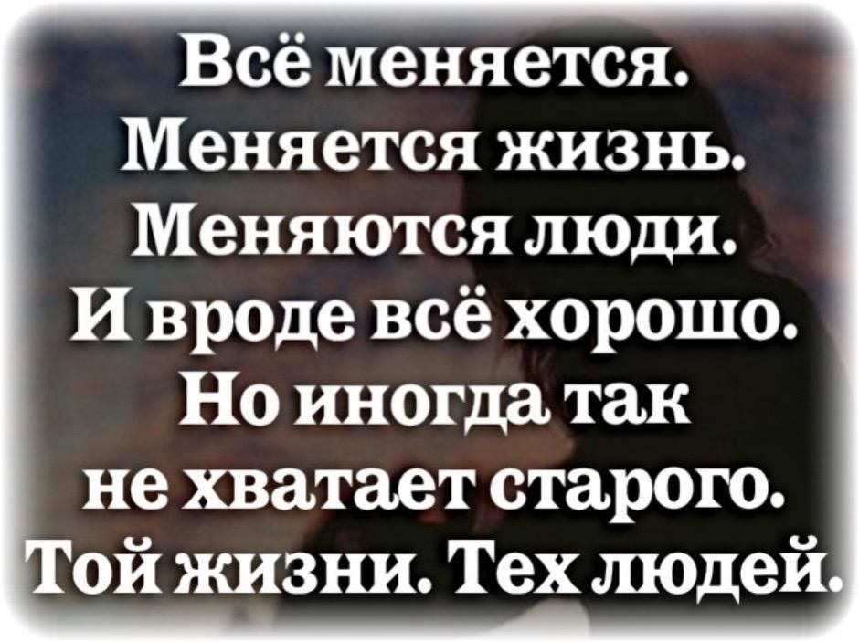 Всё меняется Меняется жизнь Меняются люди И вроде всё хорошо Но иногда так неххватает старого Той жизни Тех людей