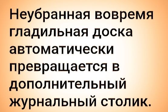 Неубранная вовремя гладильная доска автоматически превращается в дополнительный журнальный столик