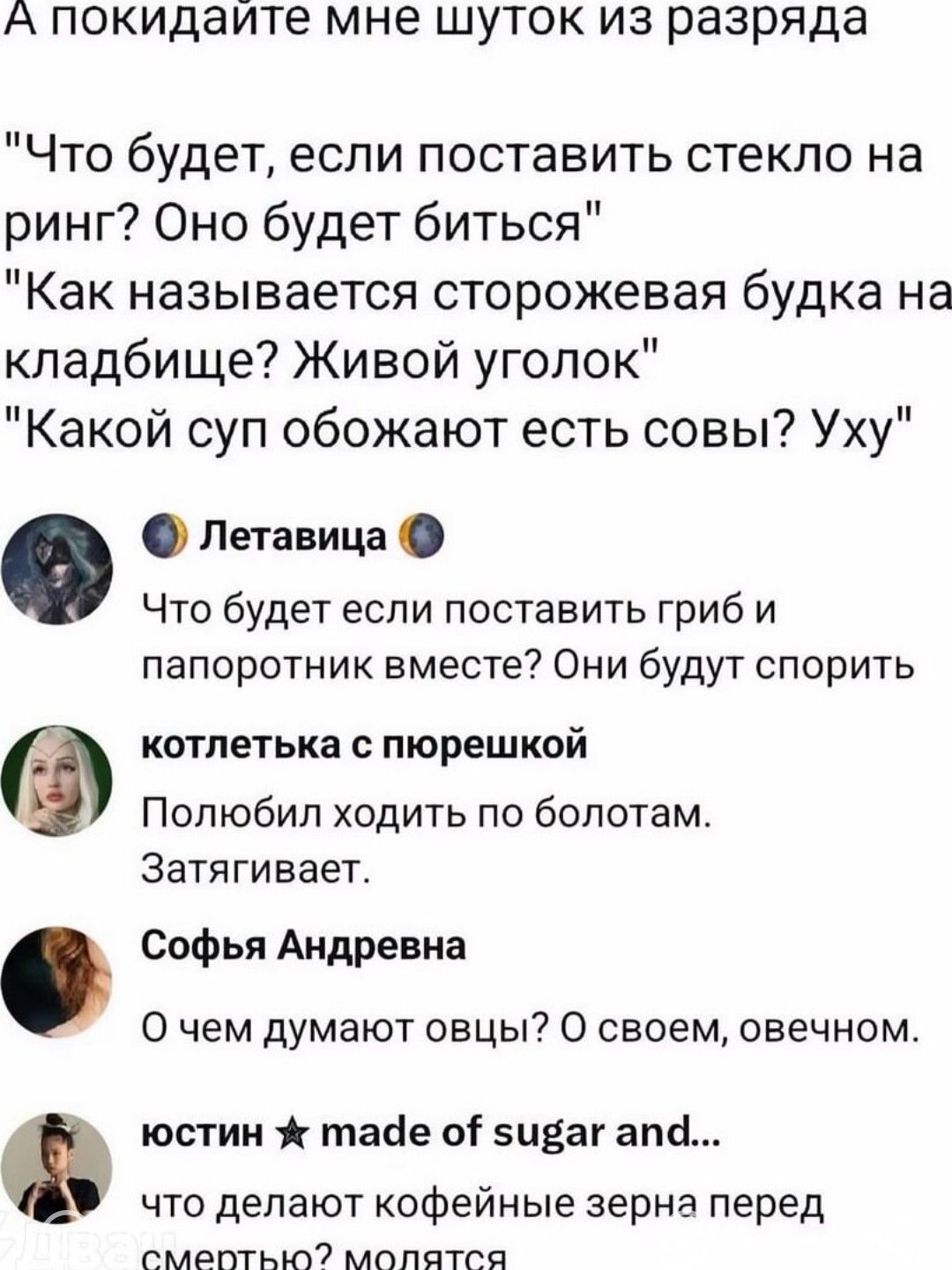 А покидаите мне шуток из разряда Что будет если поставить стекло на ринг Оно будет биться Как называется сторожевая будка на кладбище Живой уголок Какой суп обожают есть совы Уху Летавица Что будет если поставить гриб и папоротник вместе Они будут спорить котлетька с пюрешкой Полюбил ходить по болотам Затягивает Софья Андревна О чем думают овцы О своем овечном юстин таде о 5иваг апд что делают коф