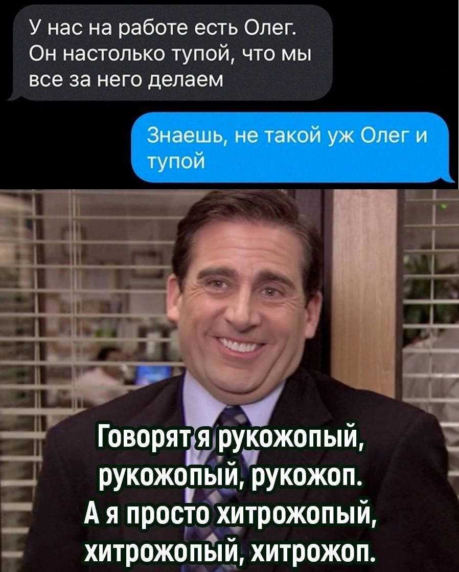 У нас на работе есть Олег Он настолько тупой что мы все за него делаем Ч ь шт Говорятруёожопый оя рукожопый рукожоп Ая просто хитрожопый хитрожопый хитрожоп