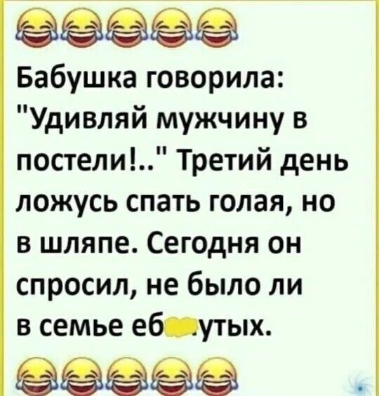 Бабушка говорила Удивляй мужчину в постели Третий день ложусь спать голая но в шляпе Сегодня он спросил не было ли в семье еболутых ЕЕРЕВЕНЕВ