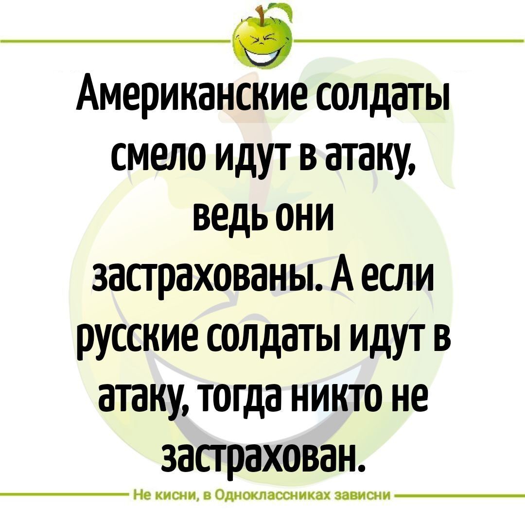 Американкеие солдаты смело идут в атаку ведь они застрахованы А если русские солдаты идут в атаку тогда никто не застрахован Не кисни в Одноклассниках зависни