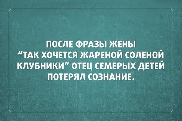 ПОСЛЕ ФРАЗЫ ЖЕНЫ ТАК ХОЧЕТСЯ ЖАРЕНОЙ СОЛЕНОЙ КЛУБНИКИ ОТЕЦ СЕМЕРЫХ ДЕТЕЙ ПОТЕРЯЛ СОЗНАНИЕ