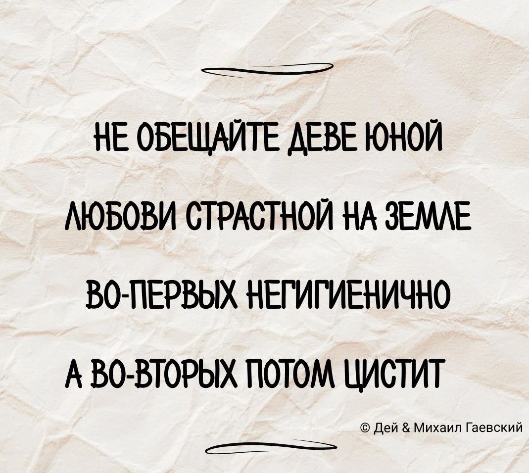 НЕ ОБЕЩАЙТЕ ДЕВЕ ЮНОЙ МЮБОВИ СТРАСТНОЙ НА ЗЕМЛЕ ВО ПЕРВЫХ НЕГИГИЕНИЧНО А ВО ВТОРЫХ ПОТОМ ЦИСТИТ Дей Михаил Гаевский