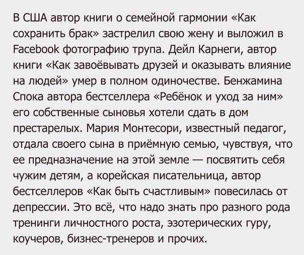 В США автор книги о семейной гармонии Как сохранить брак застрелил свою жену и выложил в РасебооК фотографию трупа Дейл Карнеги автор книги Как завоёвывать друзей и оказывать влияние на людей умер в полном одиночестве Бенжамина Спока автора бестселлера Ребёнок и уход за ним его собственные сыновья хотели сдать в дом престарелых Мария Монтесори известный педагог отдала своего сына в приёмную семью 