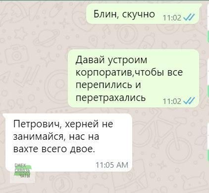 Блин скучно 1102 Давай устроим корпоративчтобы все перепились и перетрахались 1102 Петрович херней не занимайся нас на вахте всего двое щ 1105 АМ