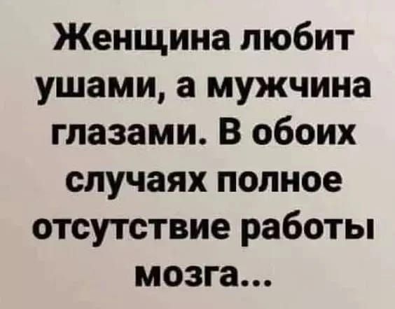 Женщина любит ушами а мужчина глазами В обоих случаях полное отсутствие работы мозга