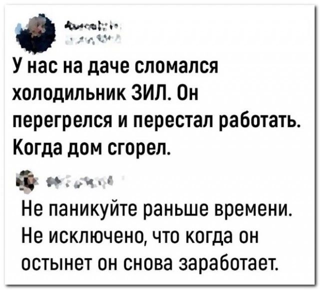 Зн Унас на даче сломался холодильник ЗИЛ Он перегрелся и перестал работать Когда дом сгорел ФФ 5моё Не паникуйте раньше времени Не исключено что когда он остынет он снова заработает