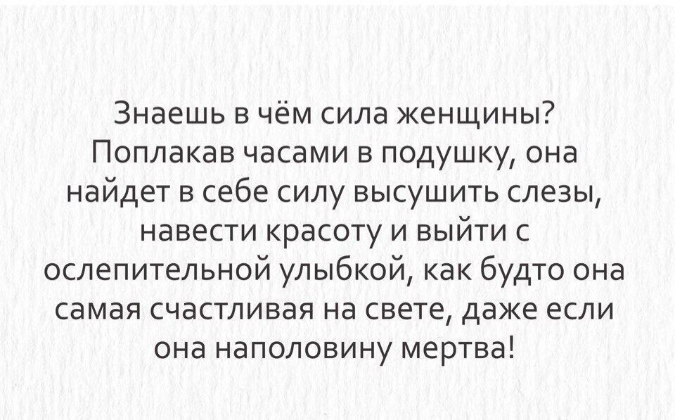 Знаешь в чём сила женщины Поплакав часами в подушку она найдет в себе силу высушить слезы навести красоту и выйти с ослепительной улыбкой как будто она самая счастливая на свете даже если она наполовину мертва