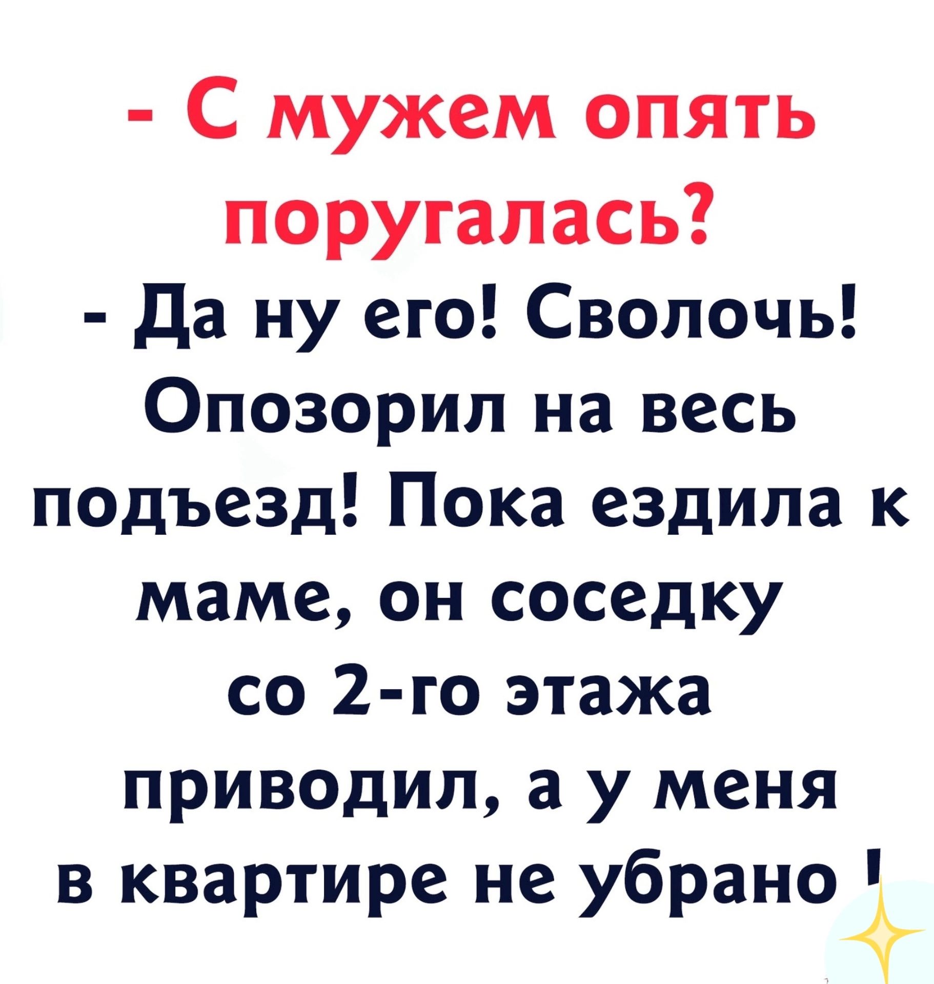 С мужем опять поругалась Да ну его Сволочь Опозорил на весь подъезд Пока ездила к маме он соседку со 2 го этажа приводил а у меня в квартире не убрано Г