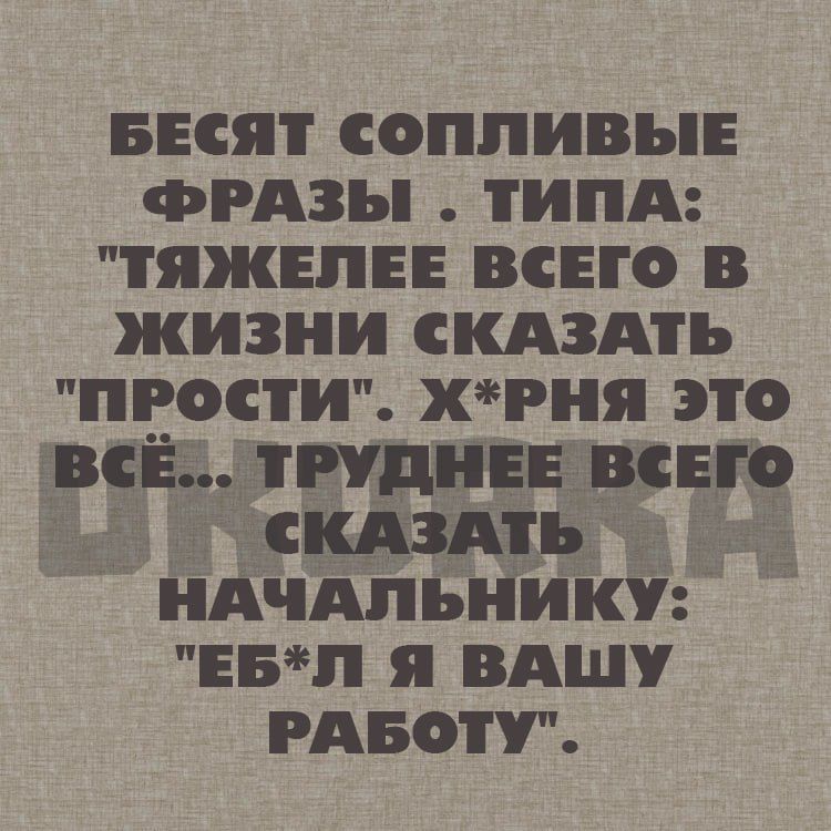 БЕСЯТ СОПЛИВЫЕ ФРАЗЫ ТИПА ТтЯЖЕЛЕЕ ВСЕГО В ЖИЗНИ сСКАЗАТЬ ПРОСТИ ХРНЯ ЭТО ВсЁ ТРУДНЕЕ ВСЕГО СсКАЗАТЬ НАЧАЛЬНИКУ ЕБЛ Я ВАШУ РАБОТУ