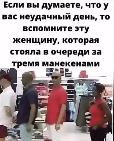 Если вы думаете что у вас неудачный день то вспомните эту женщину которая стояла в очереди за тремя манекенами Ш8Е а