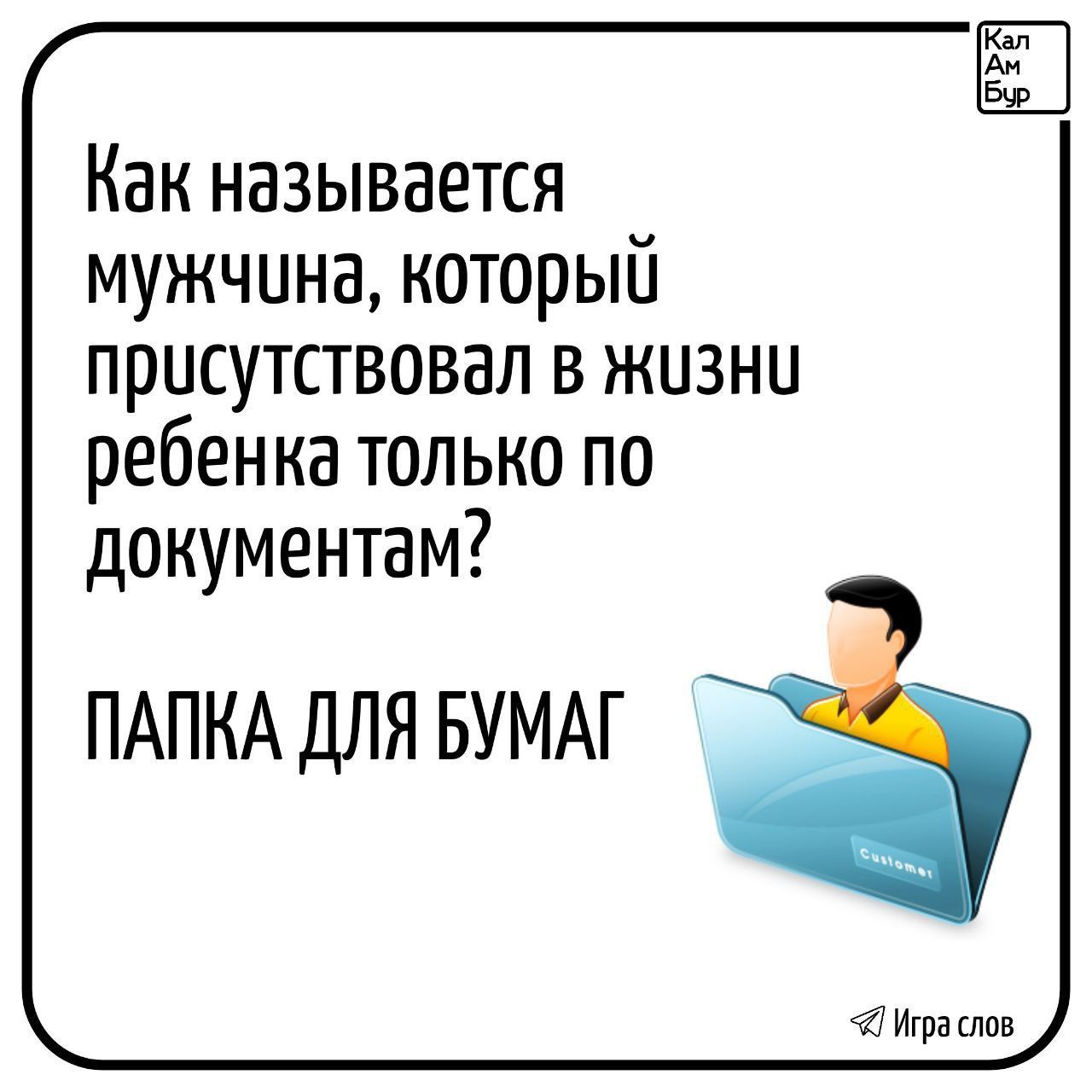 Как называется мужчина который прусутствовал в жизни ребенка только по документам ПАПКА ДЛЯ БУМАГ