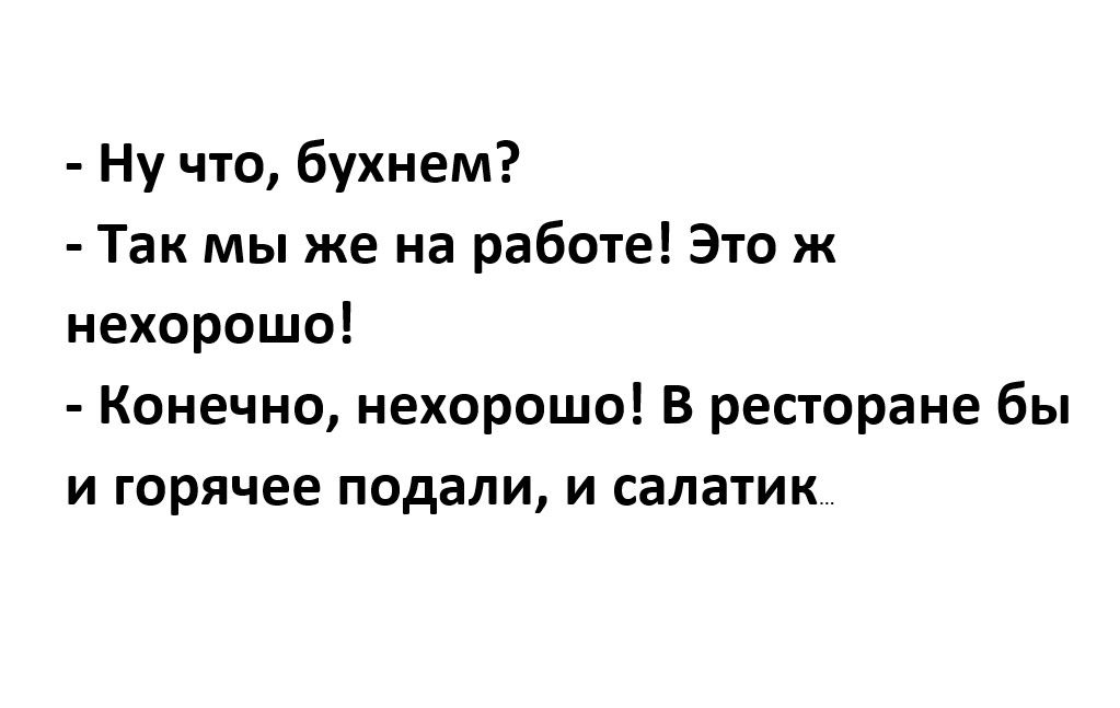 Ну что бухнем Так мы же на работе Это ж нехорошо Конечно нехорошо В ресторане бы и горячее подали и салатик