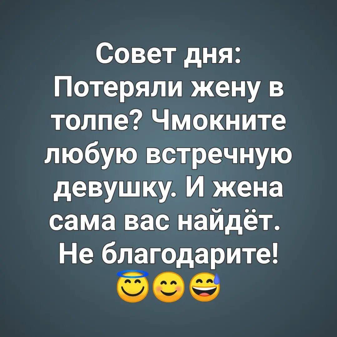 Совет дня Потеряли жену в толпе Чмокните любую встречную девушку И жена сама вас найдёт Не благодарите е