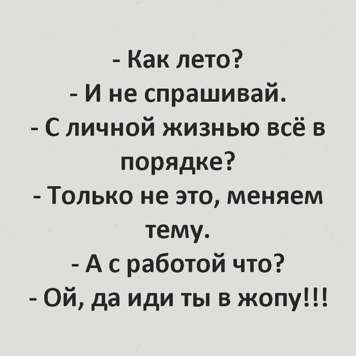 Как лето И не спрашивай С личной жизнью всё в порядке Только не это меняем тему А сработой что ОЙ да иди ты в жопу