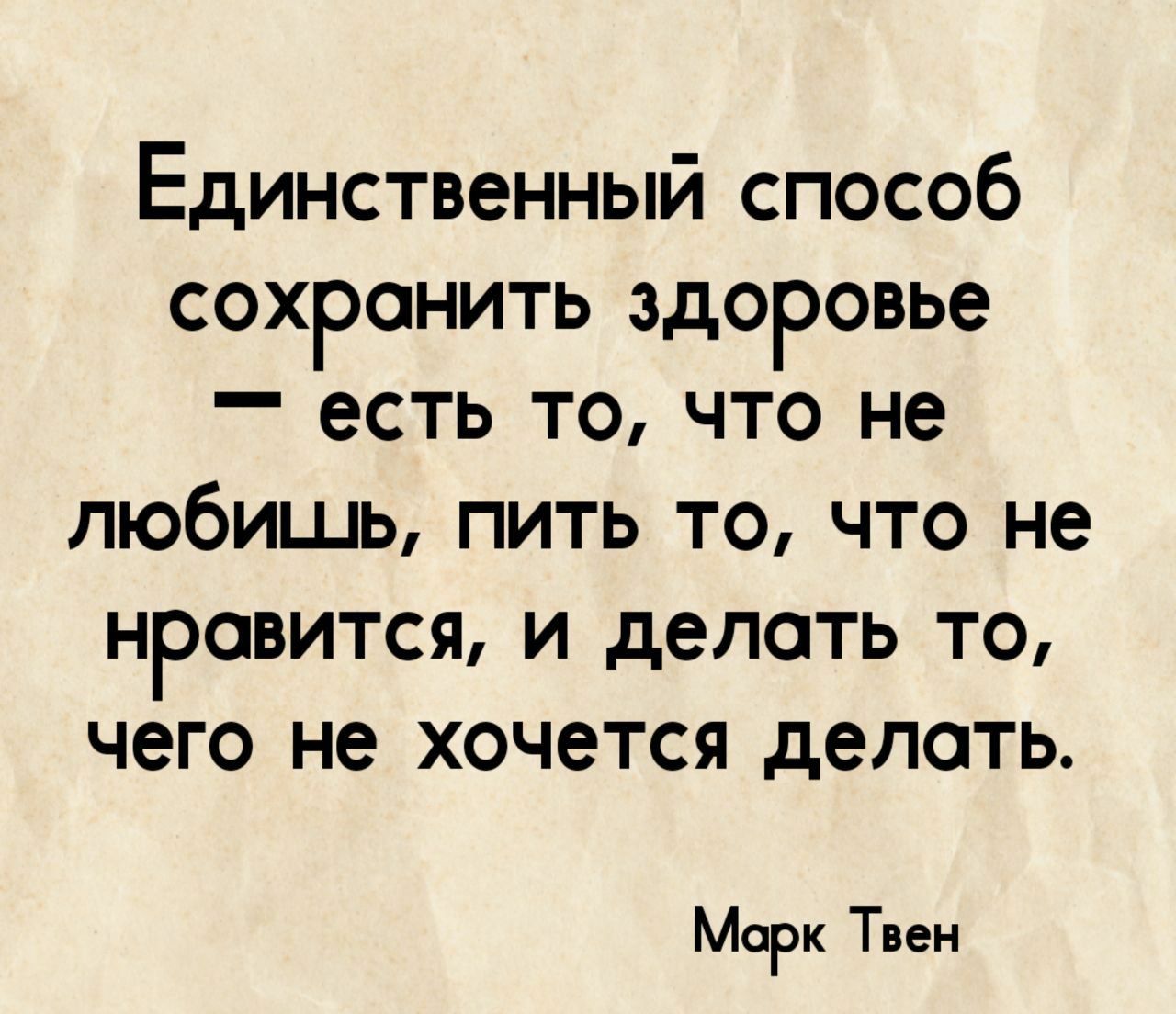 Единственный способ сохранить здоровье есть то что не любишь пить то что не нравится и делоть то чего не хочется делать Морк Твен